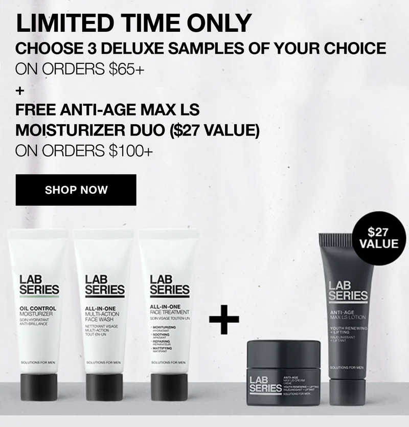LIMITED TIME ONLY | CHOOSE 3 DELUXE SAMPLES OF YOUR CHOICE ON ORDERS $65+ PLUS FREE ANTI-AGE MAX LS MOISTURIZER DUO ($27 VALUE) ON ORDERS $100+ | SHOP NOW. | $27 VALUE