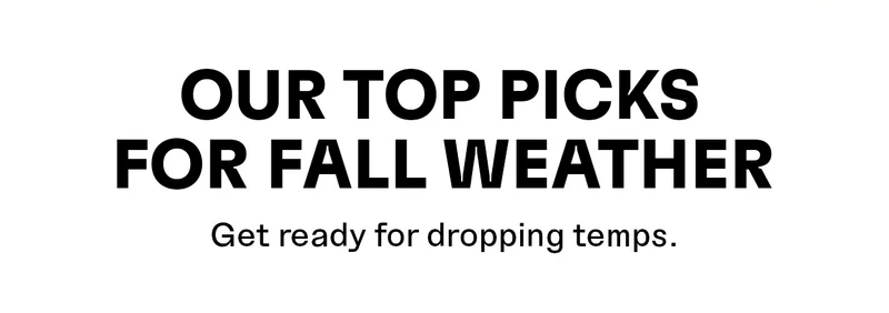 Our top picks for Fall weather. Get ready for dropping temps.