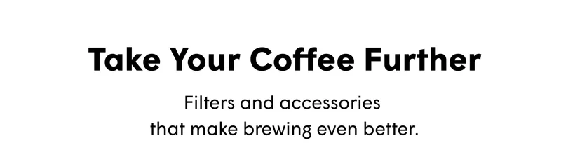 Take Your Coffee Further Filters and accessories  that make brewing even better.