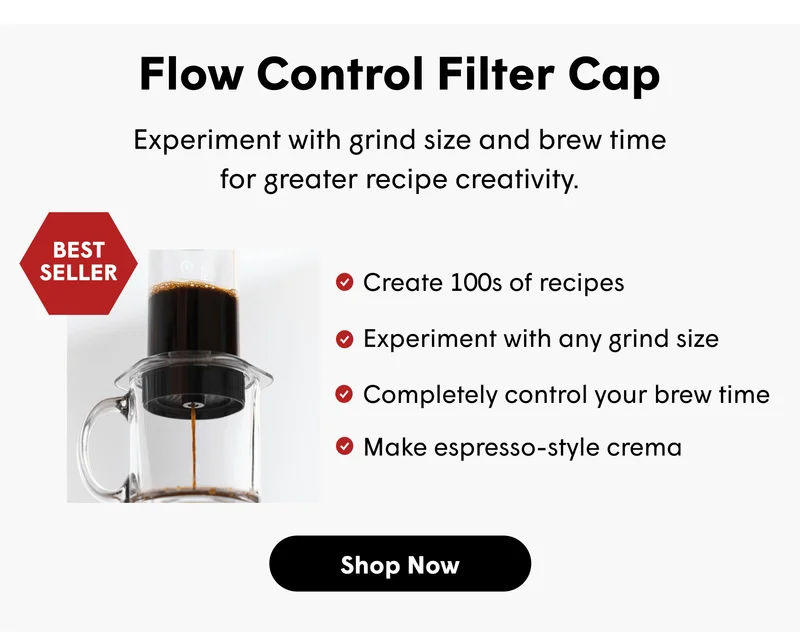 Flow Control Filter Cap Experiment with grind size and brew time for greater recipe creativity. Create 100s of recipes Experiment with any grind size Completely control your brew time Make espresso-style crema [SHOP NOW]