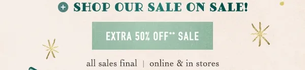 shop our sale on sale! extra 50% off sale, all sales final, online and in stores
