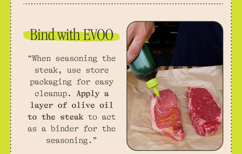 Bind with EVOO "When seasoning the steak, use store packaging for easy cleanup. Apply a layer of olive oil to the steak to act as a binder for the seasoning.