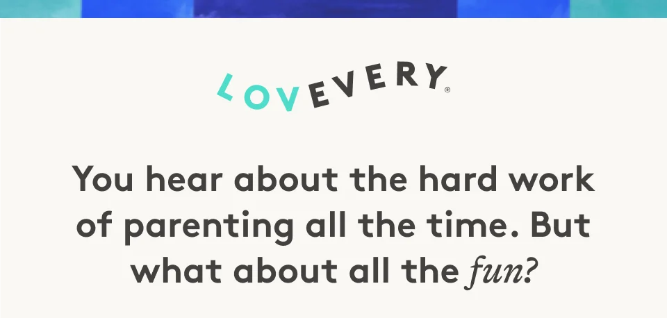 Lovevery: You hear about the hard work of parenting all the time. But what about all the fun?