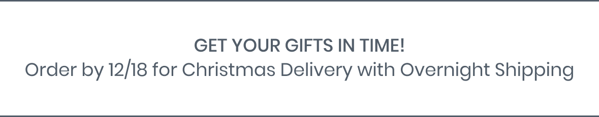 Order by 12/18 for Christmas Delivery with Overnight Shipping