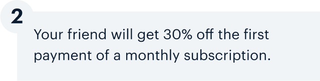 2 | Your friend will get 30% off the first payment of a monthly subscription.