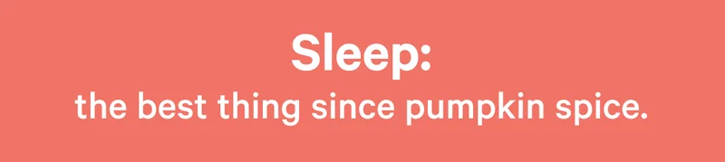 Sleep: the best thing since pumpkin spice. >>