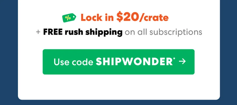 Lock in $20/crate + FREE rush shipping! Use code SHIPWONDER