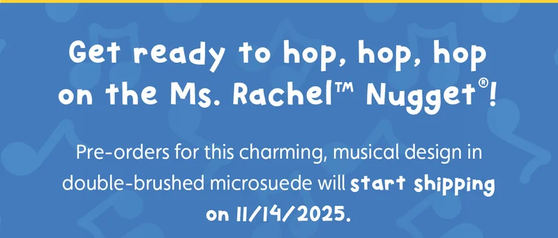 Get ready to hop, hop, hop on the Ms. Rachel™ Nugget®! Pre-orders for this charming, musical design in double-brushed microsuede will start shipping on 11/14/2025.
