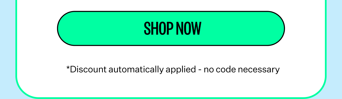 Shop now | *Discount automatically applied - no code necessary