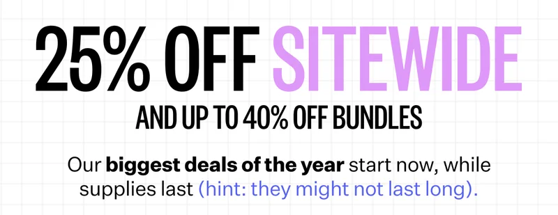 25% off sitewide and up to 40% off bundles | Our biggest deals of the year start now, while supplies last (hint: they might not last long).