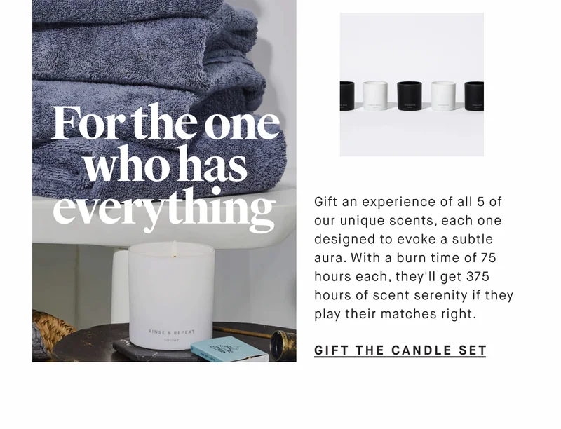 For the one who has everything   Gift an experience of all 5 of our unique scents, each one designed to evoke a subtle aura. With a burn time of 75 hours each, they'll get 375 hours of scent serenity if they play their matches right. GIFT THE CANDLE SET