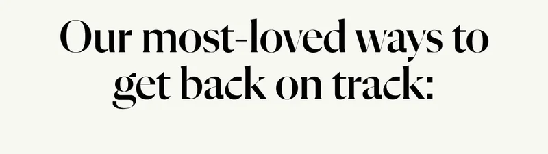 Our most-loved ways to get back on track: