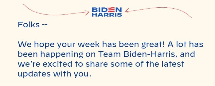 Folks -- We hope your week has been great! A lot has been happening on Team Biden-Harris, and we’re excited to share some of the latest updates with you.