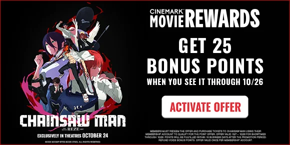 CHAINSAW MAN THE MOVIE: REZE ARC | GET 25 BONUS POINTS WHEN YOU SEE IT THROUGH 10/26 | ACTIVATE OFFER >