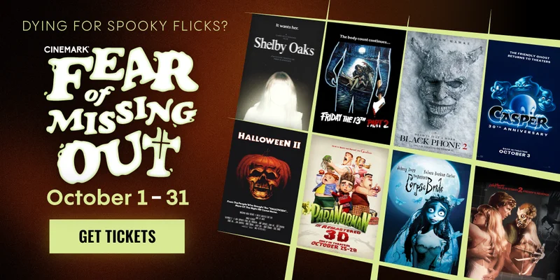 DYING FOR SPOOKY FLICKS? | CINEMARK FEAR OF MISSING OUT | OCTOBER 1-31 | GET TICKETS >