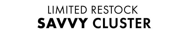 LIMITED RESTOCK SAVVY CLUSTER