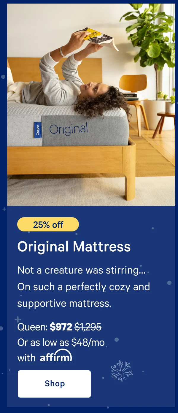[25% off] >> Original Mattress >> Not a creature was stirring… On such a perfectly cozy and supportive mattress. >> Queen: $972 ($1,295) >> Or as low as $63/mo with affirm >> Shop >>