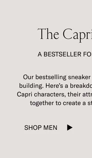 The Capri Universe A Bestseller for Every Moment Our bestselling sneaker has gotten us into world building. Here’s a breakdown of our growing cast of Capri characters, their attributes, and how they work together to create a storied shoe collection.