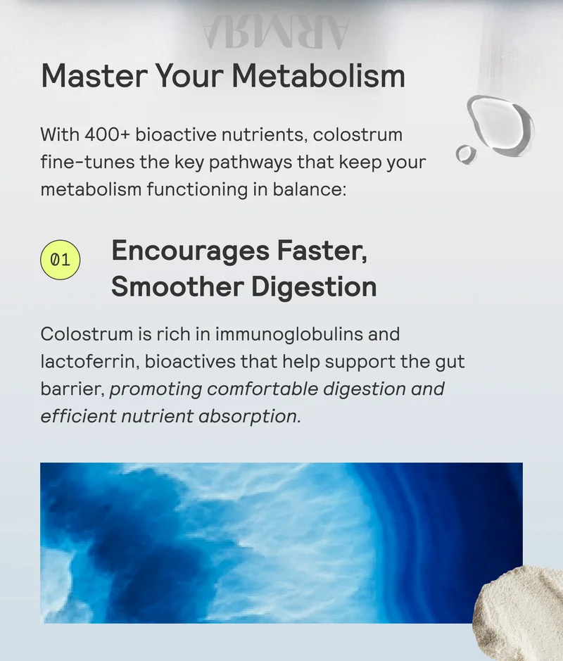 Master Your Metabolism With 400+ bioactive nutrients, colostrum fine-tunes the key pathways that keep your metabolism functioning in balance: