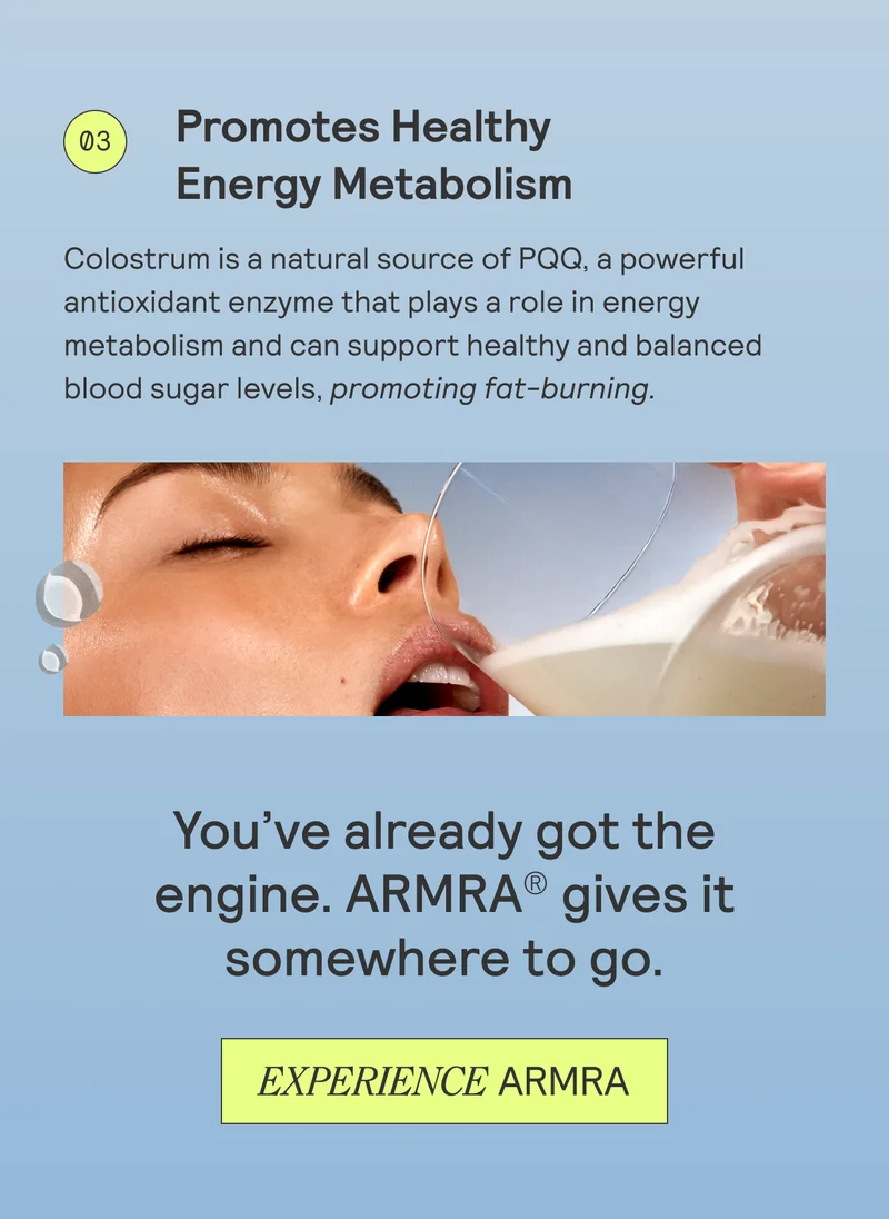 Colostrum is a natural source of PQQ, a powerful  antioxidant enzyme that plays a role in energy  metabolism and can support healthy and balanced  blood sugar levels, promoting fat-burning.