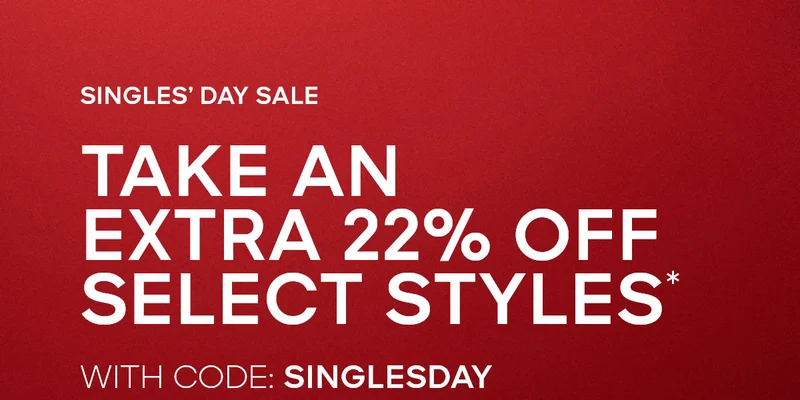 SINGLE'S DAY SALE TAKE AN EXTRA 22% OFF SELECT STYLES* WITH CODE: discount code