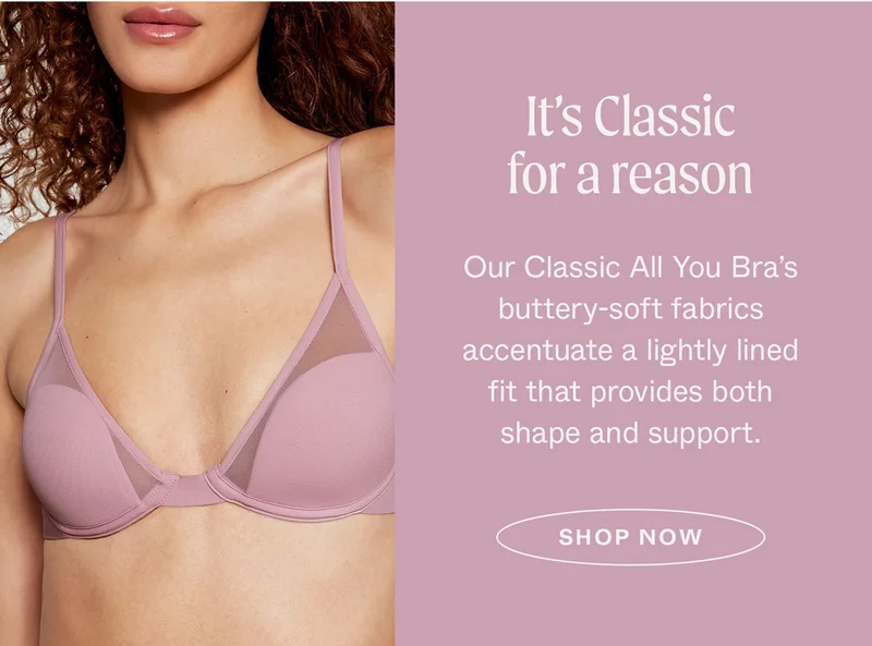 It's Classic for a reason. Our Classic All You Bra's buttery-soft fabrics accentuate a lightly lined fit that provides both shape and support.
