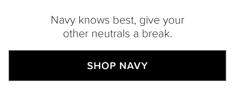 Navy knows best, give your other neutrals a break. SHOP NAVY