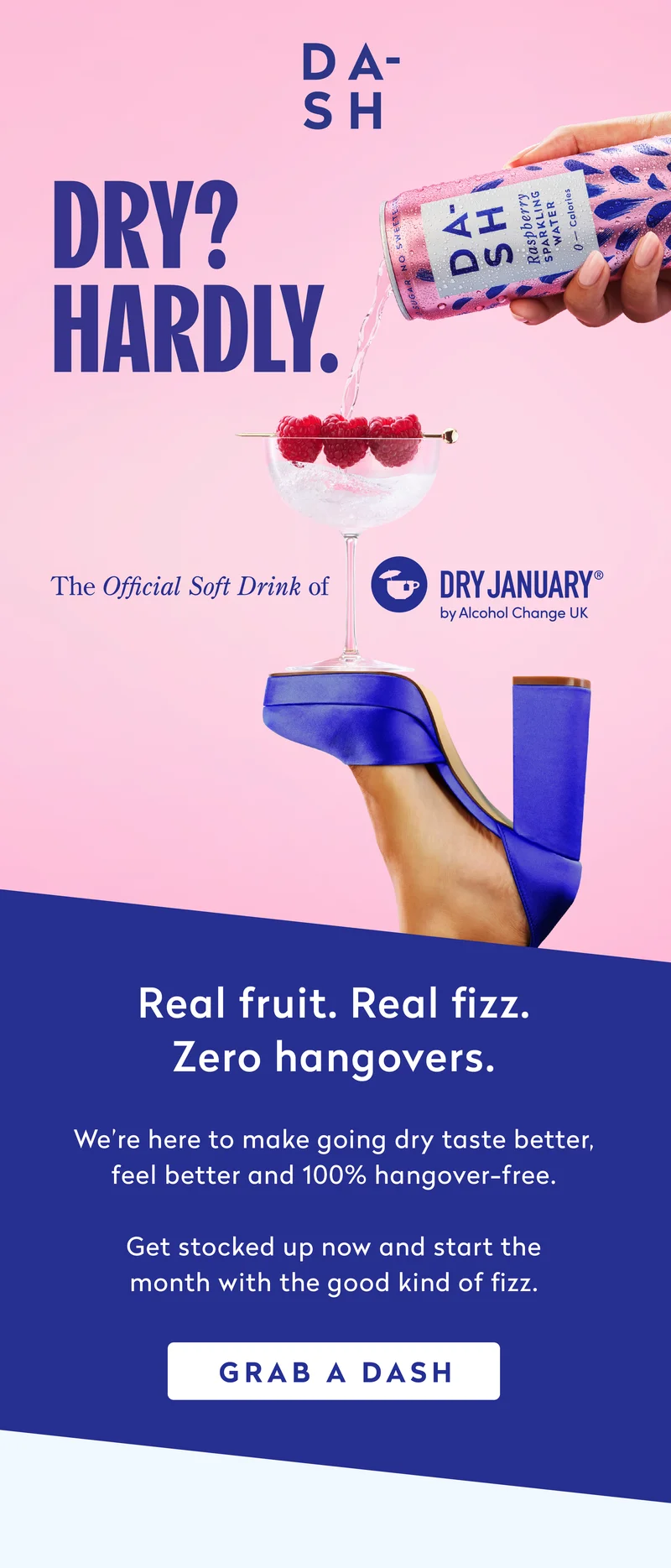 Dry? Hardly? Real fruit. real fizz. zero hangovers. We're here to make going dry taste better, feel better and 100% hangover-free.