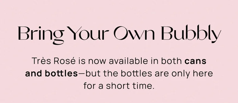 Bring Your Own Bubbly | Trés Rosé comes in bottles and cans for wherever you’re headed.