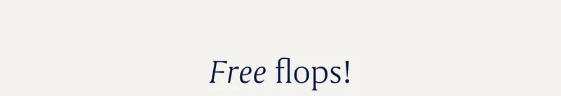 Free flops! Free flops!