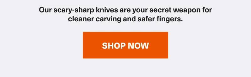 Our scary-sharp knives are your secret weapon for cleaner carving and safer fingers.