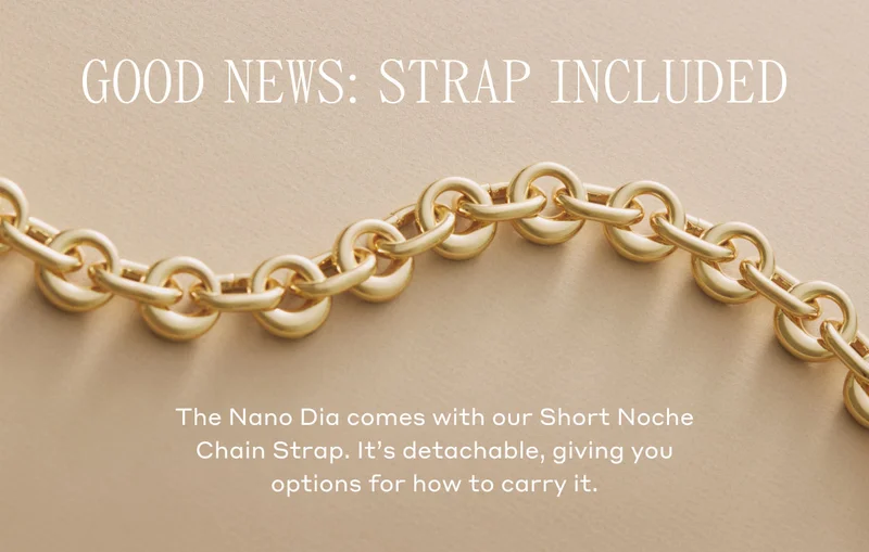 GOOD NEWS: STRAP INCLUDED The Nano Dia comes with our Short Noche Chain Strap. It's detachable, giving you options for how to carry it.