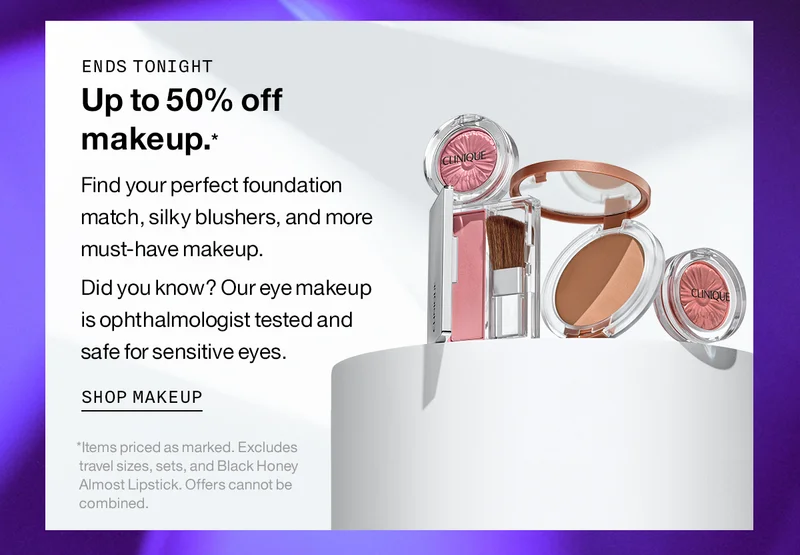 Ends tonight | Up to 50% off makeup.* Find your perfect foundation match, silky blushers, and more must-have makeup. Did you know? Our eye makeup is ophthalmologist tested and safe for sensitive eyes SHOP MAKEUP *Items priced as marked. Excludes travel sizes, sets, and Black Honey Almost Lipstick. Offers cannot be combined.