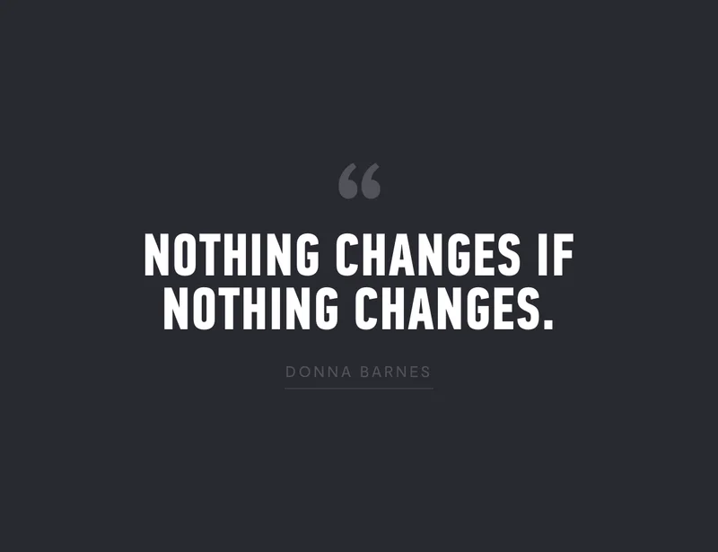 "Nothing Changes, If Nothing Changes." - Donna Barnes