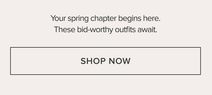 Your spring chapter begins here. These bid-worthy outfits await. SHOP NOW