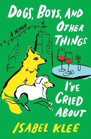 Book | Dogs, Boys, and Other Things I've Cried About: A Memoir By Isabel Klee.