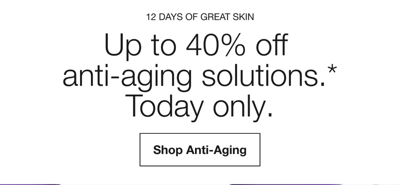 12 Days of Great Skin | Up to 40% off anti-aging solutions.* Today only. | Shop Anti-Aging