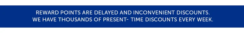 Reward points are delayed and inconvenient discounts. We have thousands of present- time discounts every week.