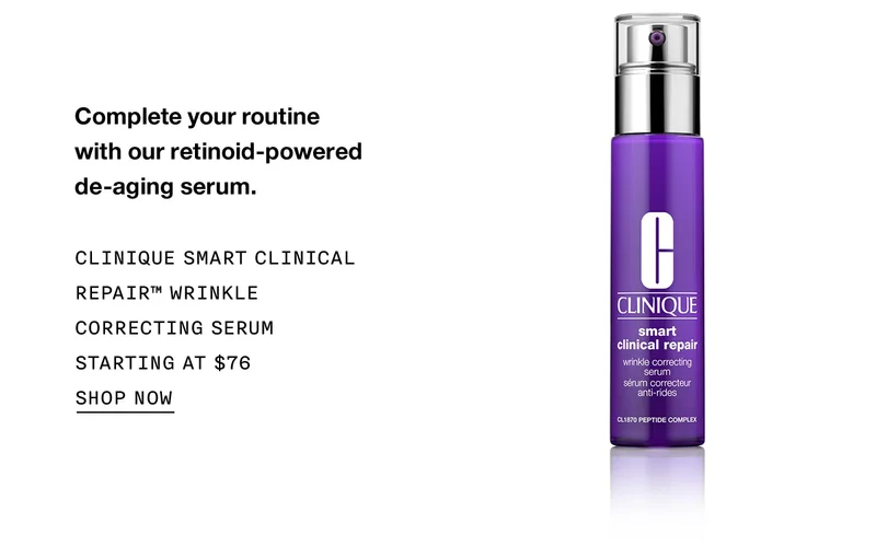 Complete your routine with our retinoid-powered de-aging serum. CLINIQUE SMART CLINICAL REPAIR™ WRINKLE CORRECTING SERUM STARTING AT $76 SHOP NOW