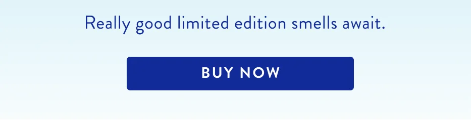 Really good limited time edition smells await.