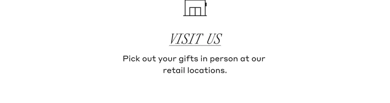 Visit Us Pick out your gifts in person at our retail locations.