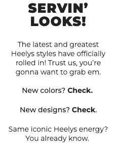 SERVIN’ LOOKS! The latest and greatest Heelys styles have officially rolled in! Trust us, you’re gonna want to grab em. New colors? Check. New designs? Check. Same iconic Heelys energy? You already know.