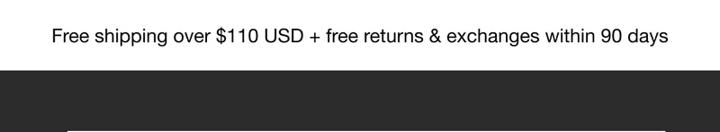 Free shipping over $110 USD + free returns & exchanges within 90 days