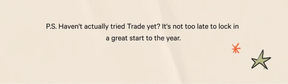 A happy, merry everything!&nbsp;  Most importantly, we wanted one more chance to say thank you for making us part of your holiday celebrations. We already can’t wait for next year!  — Team Trade