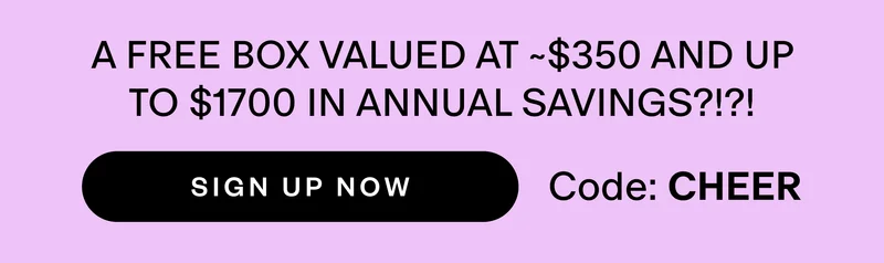 A FREE BOX VALUED AT ~$350 AND UP TO $1700 IN ANNUAL SAVINGS?!?! | SIGN UP NOW | Code: CHEER