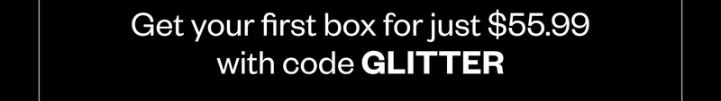 Get your first box for just $55.99 with code GLITTER