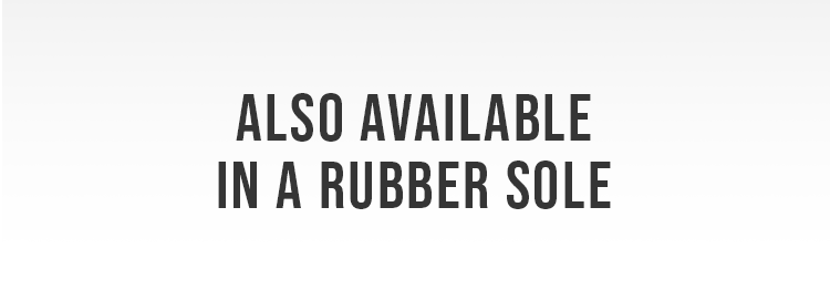 ALSO AVAILABLE IN A RUBBER SOLE