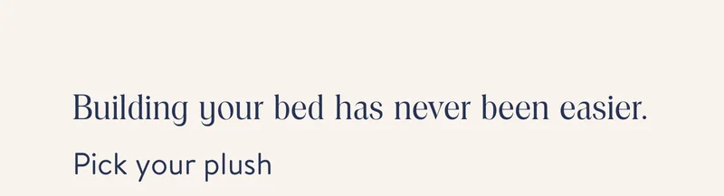 Building your bed has never been easier. Pick your plush
