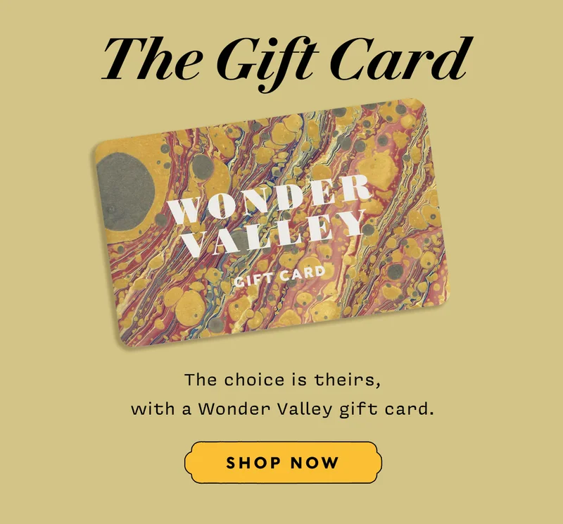 The Gift Card  The choice is theirs, with a Wonder Valley gift card. SHOP NOW