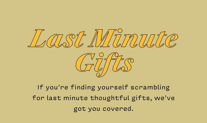 LAST MINUTE GIFTS  If you’re finding yourself scrambling for last minute thoughtful gifts, we’ve got you covered.  SHOP GIIFTS